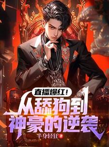 直播爆红!从舔狗到神豪的逆袭全文txt