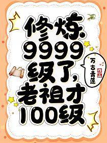修炼9999级了老祖才100级全文免费阅读