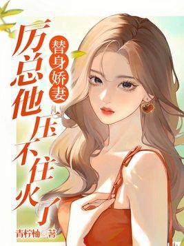 替身娇妻厉总他压不住火了 青柠柚