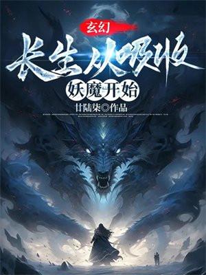 玄幻长生从吸收妖魔开始3q中文网