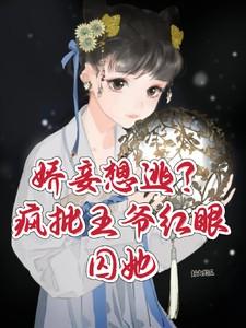 娇妾想逃疯批王爷红眼囚她十七