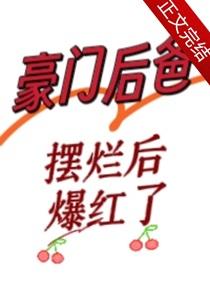 豪门后爸摆烂后爆红了免费