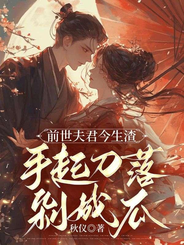 前世夫君今生渣手起刀落剁成瓜什么平台可以看