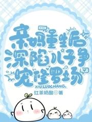 深陷儿子争宠修罗场免费观看