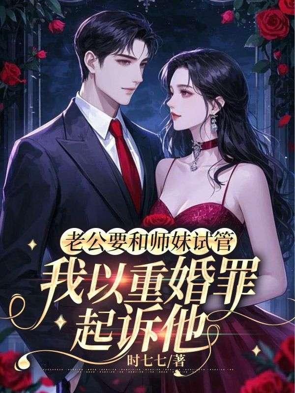 老公要和师妹试管我以重婚罪起诉他离婚全文