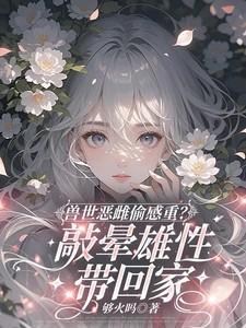 兽世恶雌偷感重?敲晕雄性带回家_够火吗