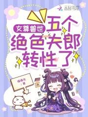 女尊兽世五个绝色夫郎转性了免费阅读