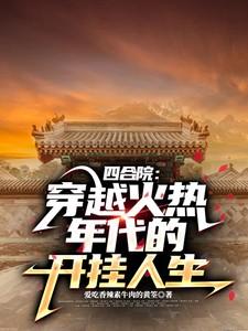 四合院穿越火热年代的开挂人生南屯网