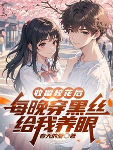 收留校花后,每晚穿黑丝给我养眼