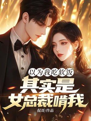 以为我吃软饭,其实是女总裁啃我!