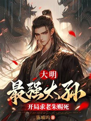 大明：最强太孙，开局求老朱赐死