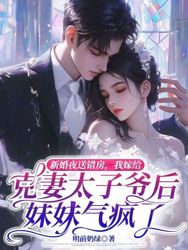 新婚夜送错房，我嫁给克妻太子爷后妹妹气疯了