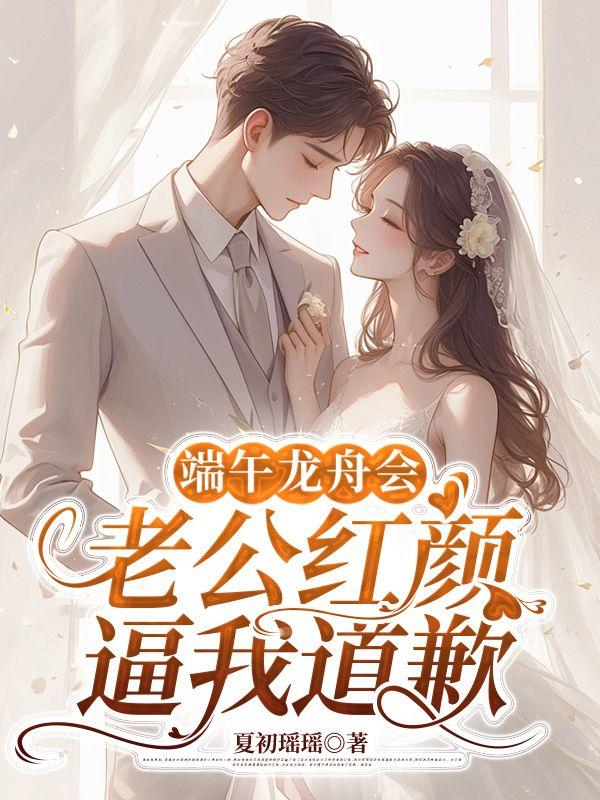 端午龙舟会,老公红颜逼我道歉