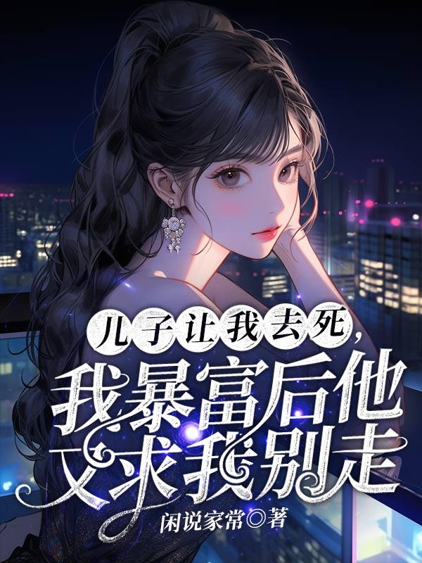 儿子让我去死,我暴富后他又求我别走