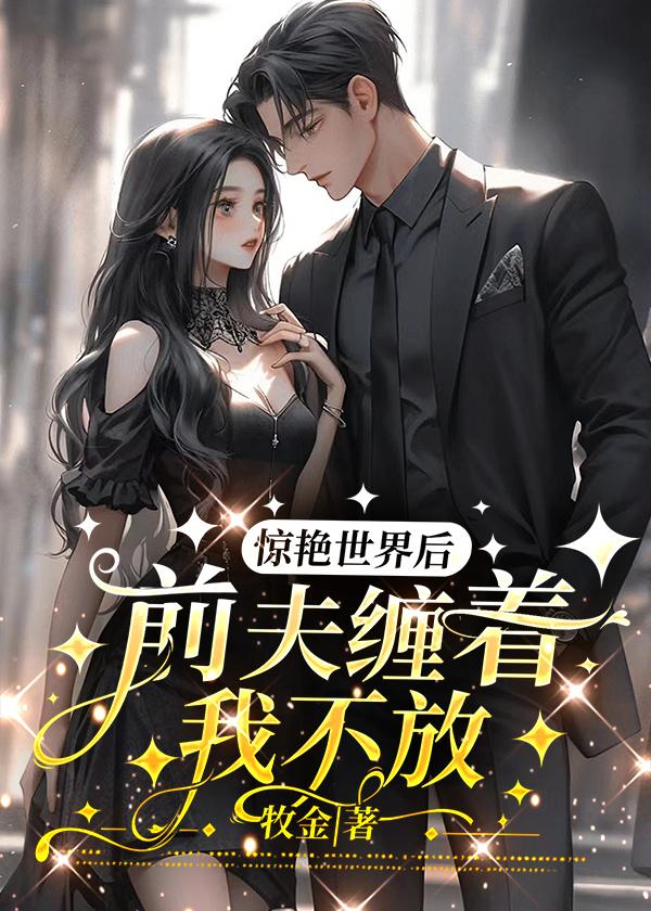 惊艳世界后,前夫缠着我不放