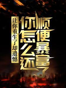 让你重生了却遗憾,你怎么还顺便暴富了?