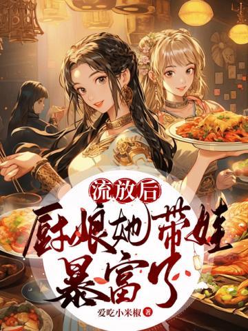 流放后,厨娘她带娃暴富了