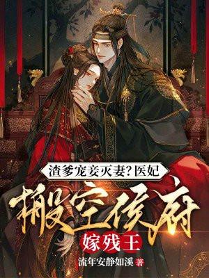 渣爹宠妾灭妻?医妃搬空侯府嫁残王