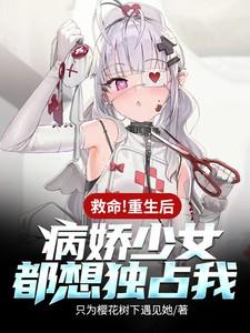 救命!重生后病娇少女都想独占我
