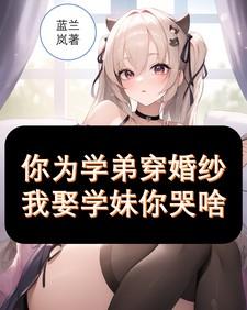 你为学弟穿婚纱，我娶学妹你哭啥