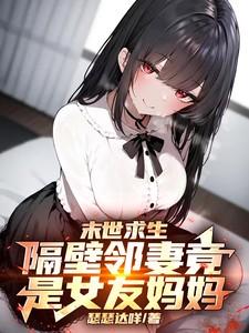 末世求生:隔壁邻妻竟是女友妈妈